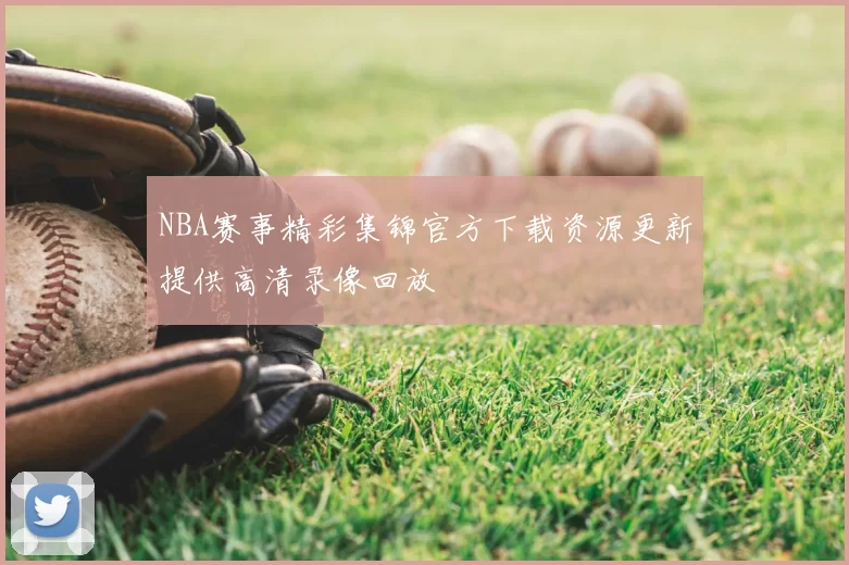 NBA赛事精彩集锦官方下载资源更新提供高清录像回放