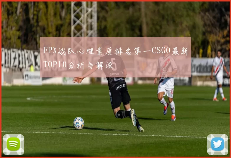FPX战队心理素质排名第一CSGO最新TOP10分析与解读