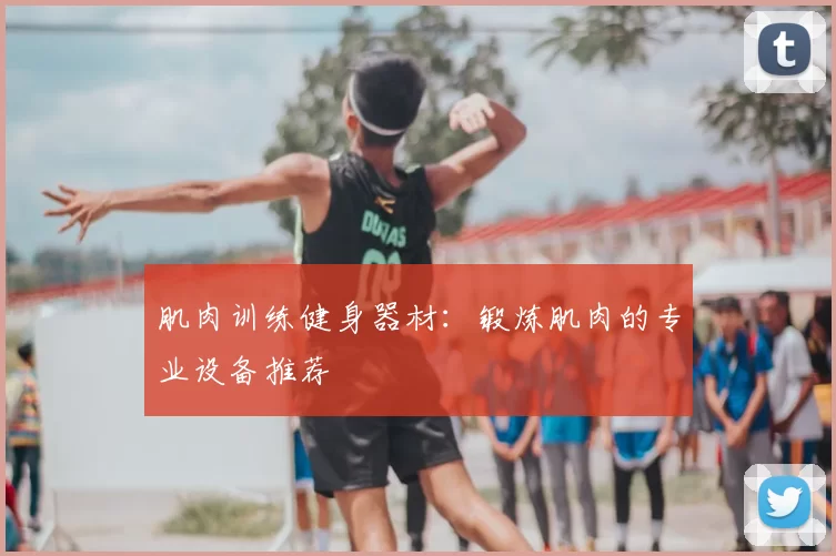 肌肉训练健身器材：锻炼肌肉的专业设备推荐