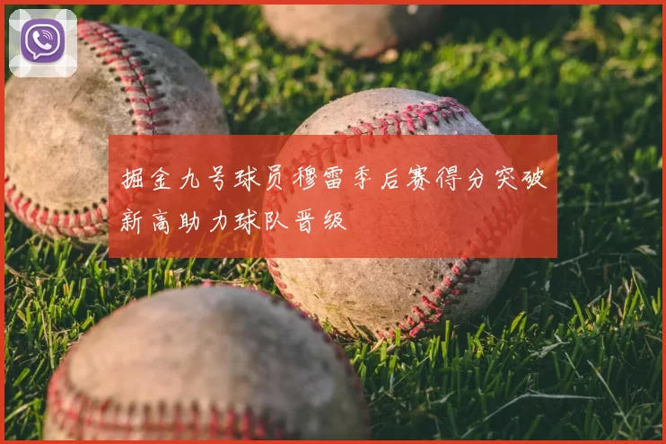 掘金九号球员穆雷季后赛得分突破新高助力球队晋级