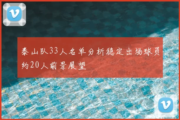泰山队33人名单分析稳定出场球员约20人前景展望