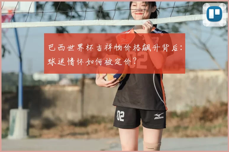 巴西世界杯吉祥物价格飙升背后：球迷情怀如何被定价？