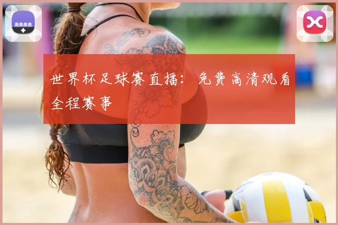 世界杯足球赛直播：免费高清观看全程赛事