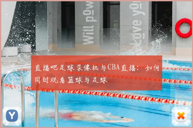直播吧足球录像机与CBA直播：如何同时观看篮球与足球