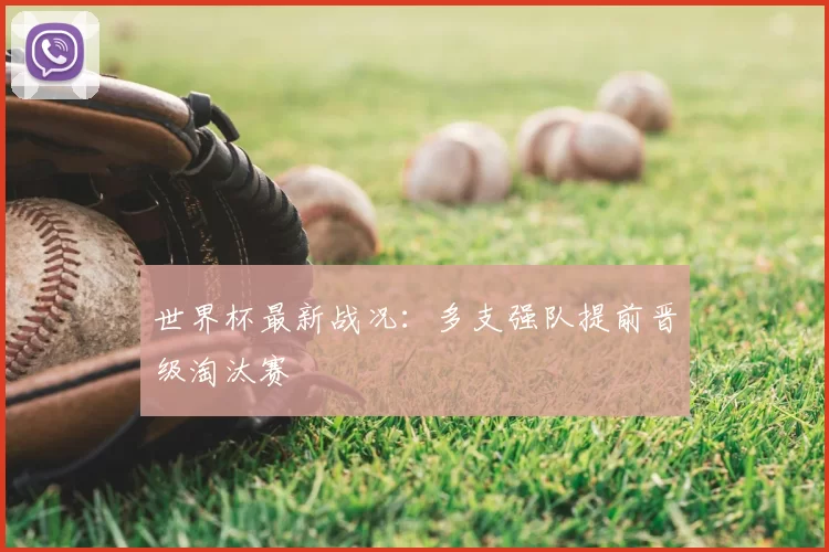 世界杯最新战况：多支强队提前晋级淘汰赛