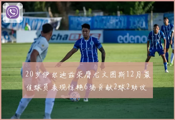 20岁伊尔迪兹荣膺尤文图斯12月最佳球员表现惊艳6场贡献2球2助攻
