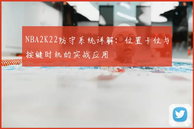 NBA2K22防守系统详解：位置卡位与按键时机的实战应用