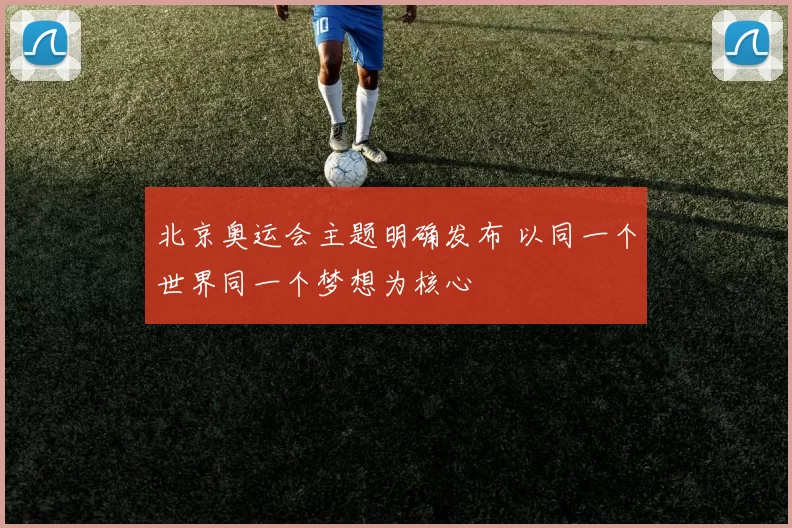 北京奥运会主题明确发布 以同一个世界同一个梦想为核心