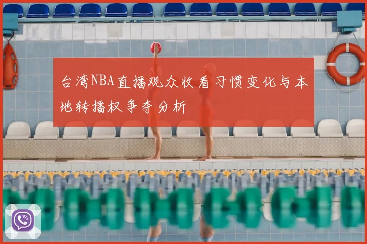 台湾NBA直播观众收看习惯变化与本地转播权争夺分析