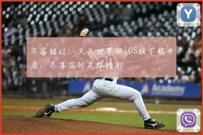 不容错过:天天世界杯iOS版下载开启,尽享实时足球精彩