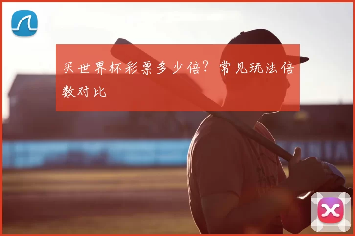 买世界杯彩票多少倍?常见玩法倍数对比