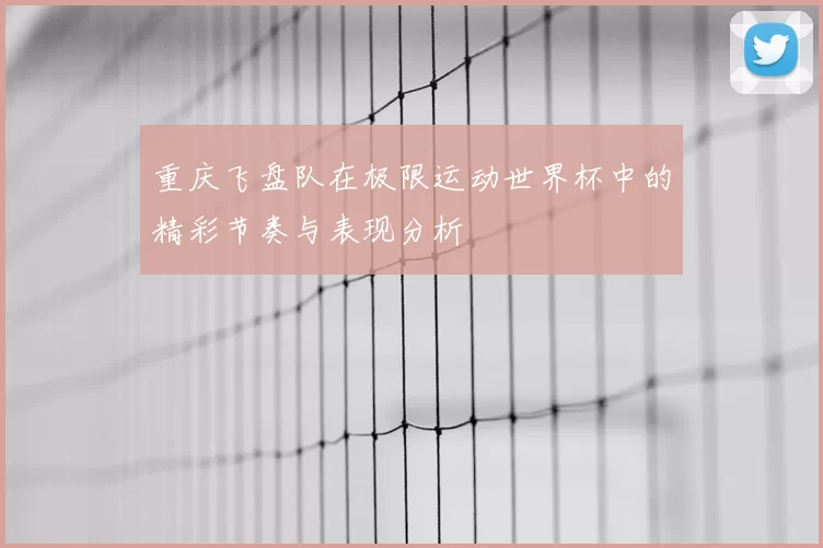 重庆飞盘队在极限运动世界杯中的精彩节奏与表现分析