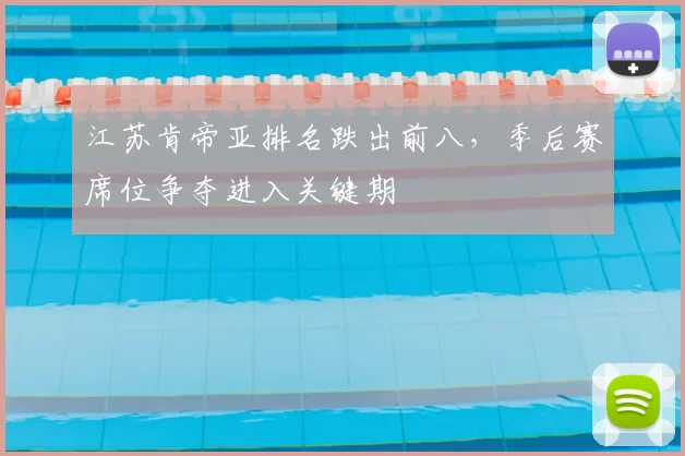 江苏肯帝亚排名跌出前八,季后赛席位争夺进入关键期