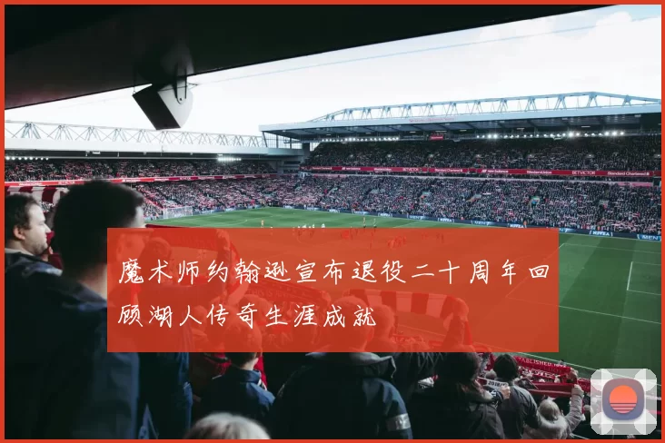 魔术师约翰逊宣布退役二十周年回顾湖人传奇生涯成就