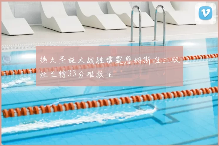 热火圣诞大战胜雷霆詹姆斯准三双杜兰特33分难救主