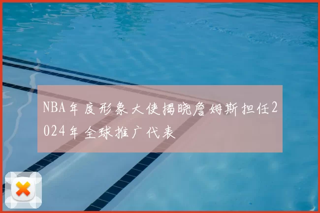 NBA年度形象大使揭晓詹姆斯担任2024年全球推广代表