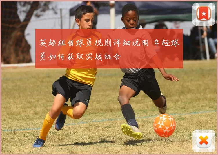 英超租借球员规则详细说明 年轻球员如何获取实战机会