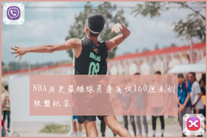 NBA历史最矮球员身高仅160厘米创联盟纪录