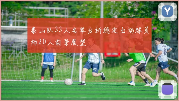 泰山队33人名单分析稳定出场球员约20人前景展望