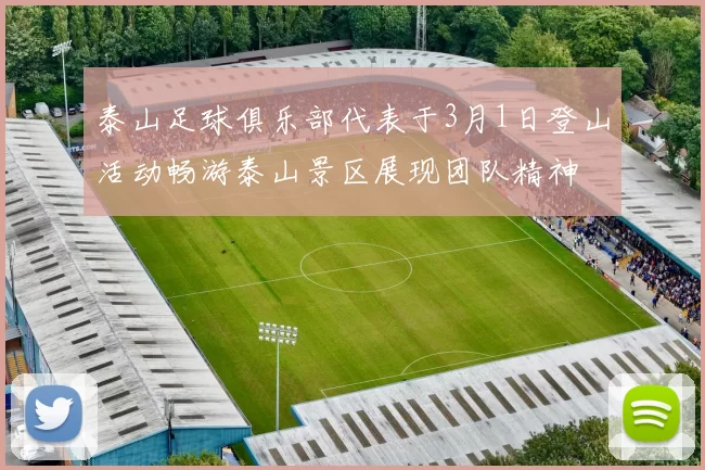 泰山足球俱乐部代表于3月1日登山活动畅游泰山景区展现团队精神