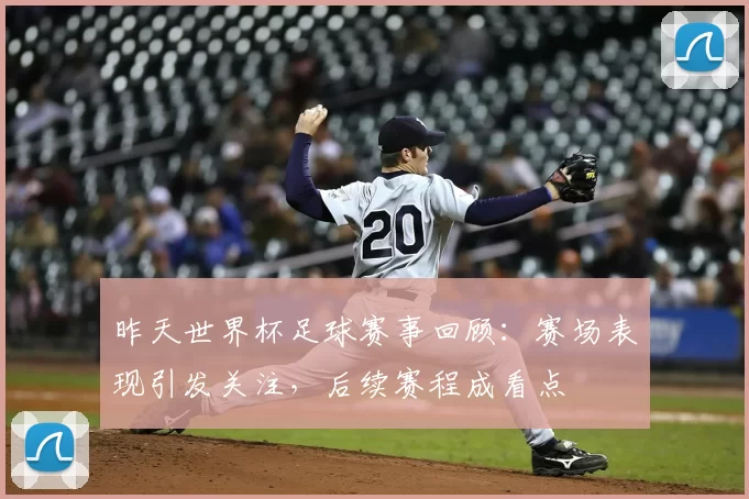 昨天世界杯足球赛事回顾：赛场表现引发关注，后续赛程成看点