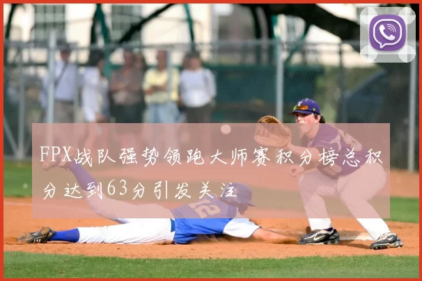 FPX战队强势领跑大师赛积分榜总积分达到63分引发关注