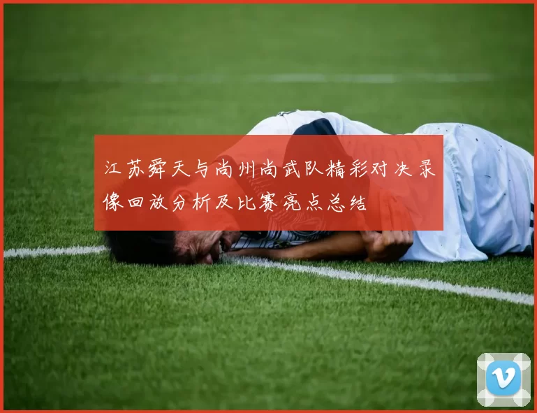 江苏舜天与尚州尚武队精彩对决录像回放分析及比赛亮点总结