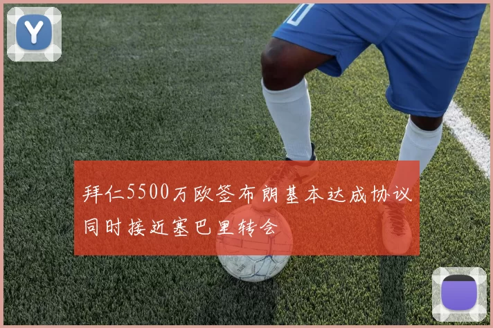 拜仁5500万欧签布朗基本达成协议同时接近塞巴里转会