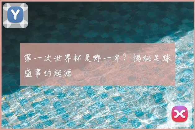 第一次世界杯是哪一年？揭秘足球盛事的起源