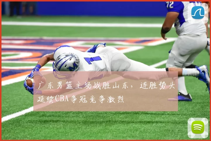 广东男篮主场战胜山东，连胜势头延续CBA争冠竞争激烈