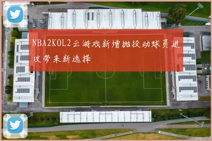 NBA2KOL2云游戏新增抛投动球员进攻带来新选择