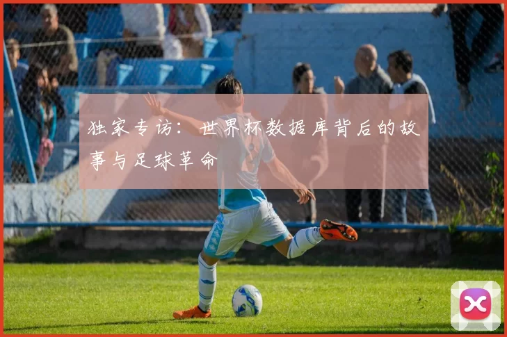 独家专访：世界杯数据库背后的故事与足球革命