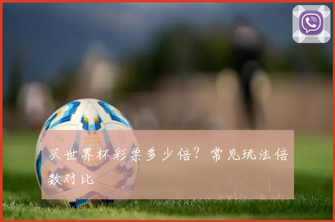 买世界杯彩票多少倍？常见玩法倍数对比