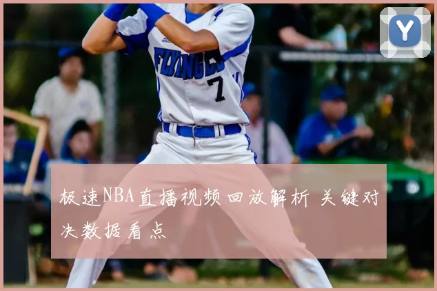 极速NBA直播视频回放解析 关键对决数据看点