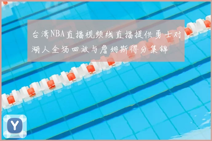 台湾NBA直播视频线直播提供勇士对湖人全场回放与詹姆斯得分集锦