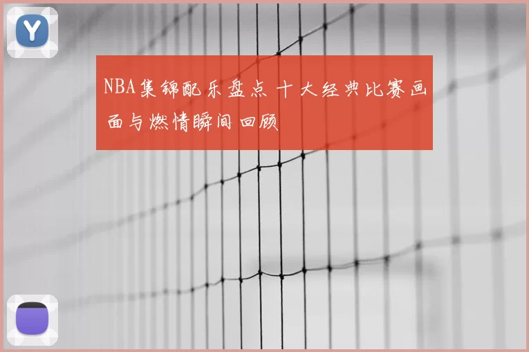 NBA集锦配乐盘点 十大经典比赛画面与燃情瞬间回顾