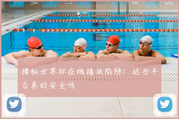 揭秘世界杯在线播放陷阱:这些平台真的安全吗