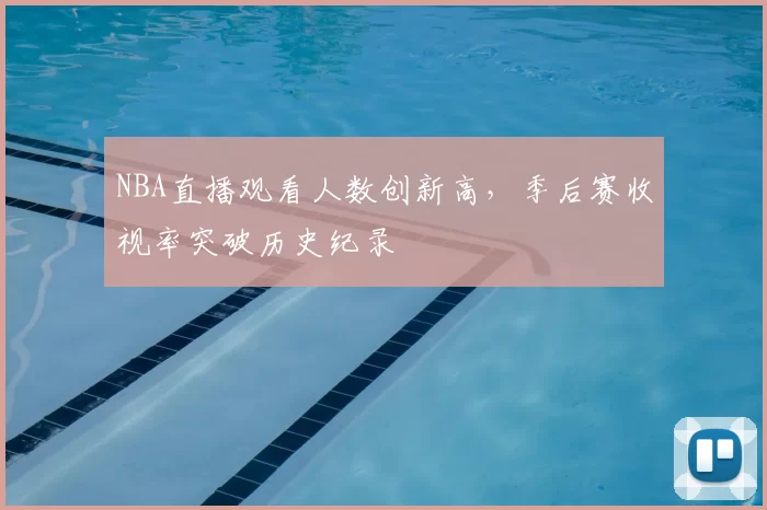 NBA直播观看人数创新高,季后赛收视率突破历史纪录