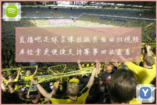 直播吧足球录像旧版页面回归视频库检索更便捷支持赛事回放查看