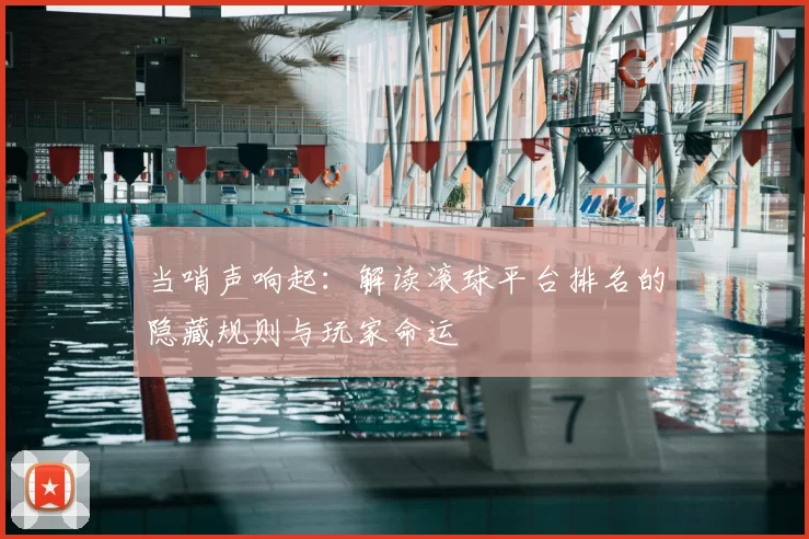 当哨声响起：解读滚球平台排名的隐藏规则与玩家命运