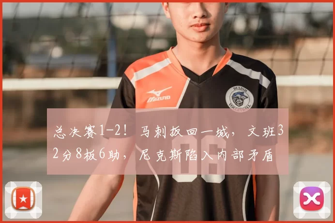 总决赛1-2！马刺扳回一城，文班32分8板6助，尼克斯陷入内部矛盾