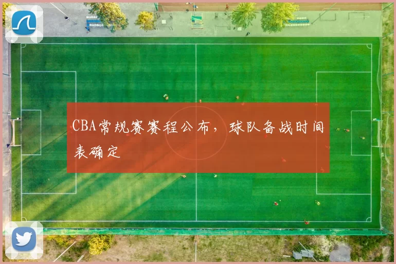 CBA常规赛赛程公布，球队备战时间表确定