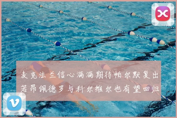 麦克法兰信心满满期待帕尔默复出若昂佩德罗与科尔维尔也有望回归