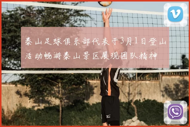 泰山足球俱乐部代表于3月1日登山活动畅游泰山景区展现团队精神
