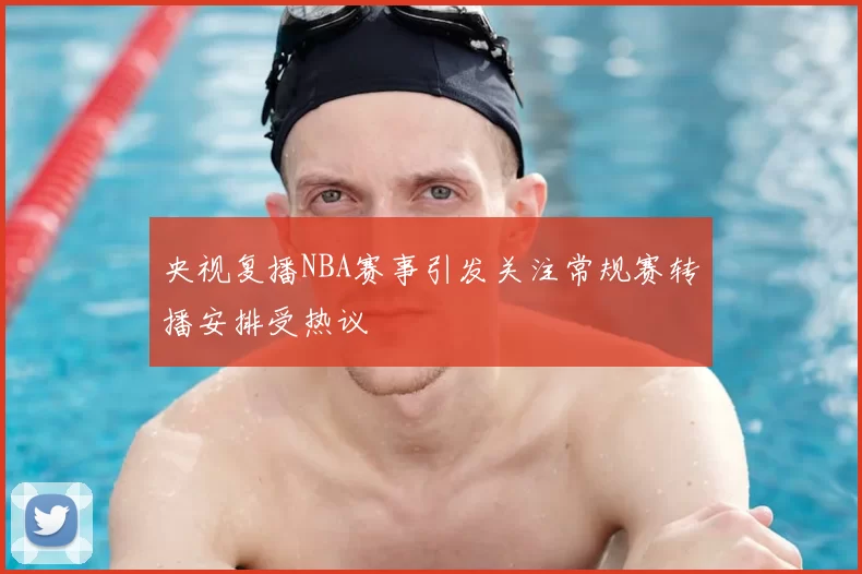 央视复播NBA赛事引发关注常规赛转播安排受热议