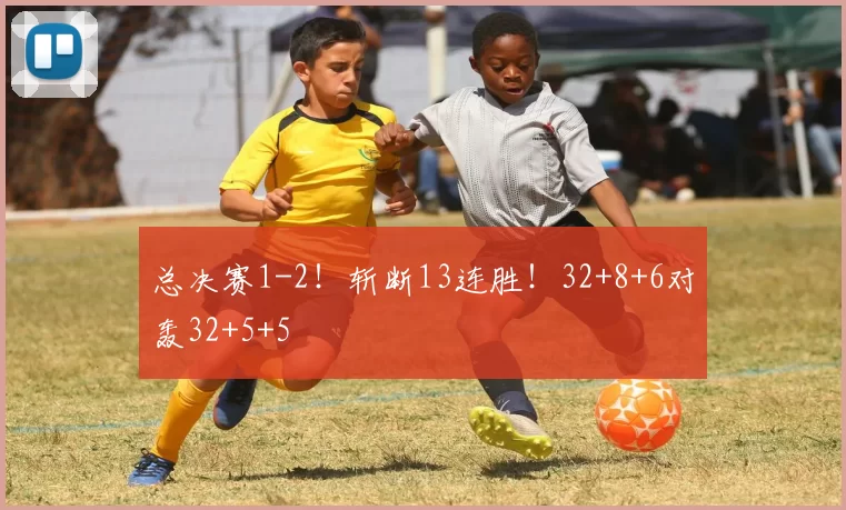 总决赛1-2!斩断13连胜!32+8+6对轰32+5+5