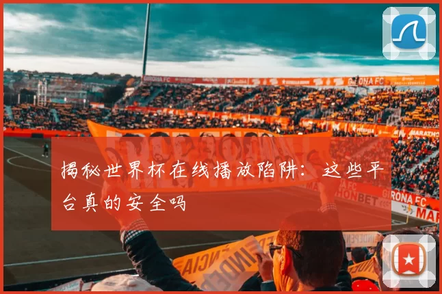 揭秘世界杯在线播放陷阱：这些平台真的安全吗