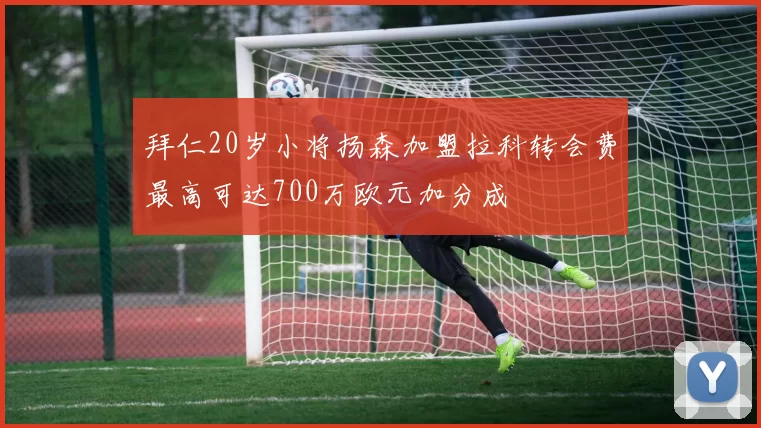 拜仁20岁小将扬森加盟拉科转会费最高可达700万欧元加分成