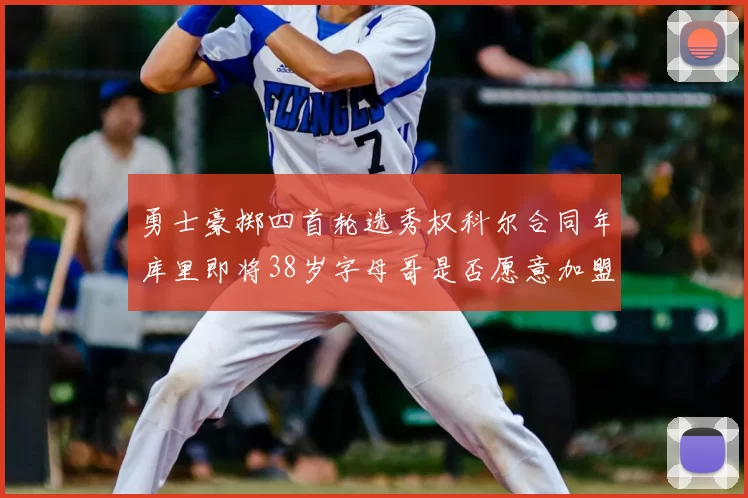 勇士豪掷四首轮选秀权科尔合同年库里即将38岁字母哥是否愿意加盟勇士