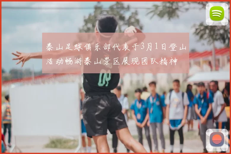 泰山足球俱乐部代表于3月1日登山活动畅游泰山景区展现团队精神